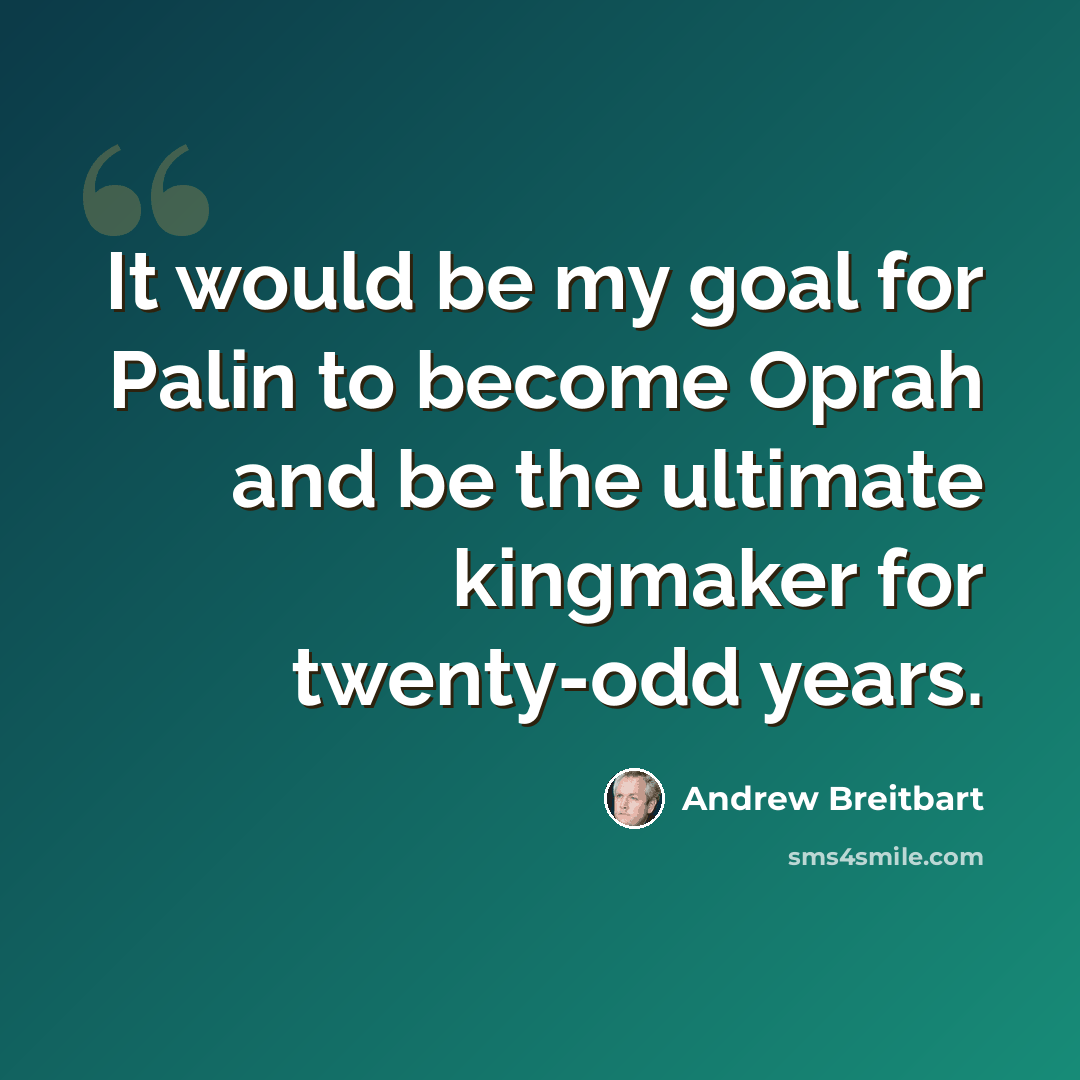 “It would be my goal for Palin to become Oprah and be the ultimate kingmaker for twenty-odd years.” quote by Andrew Breitbart