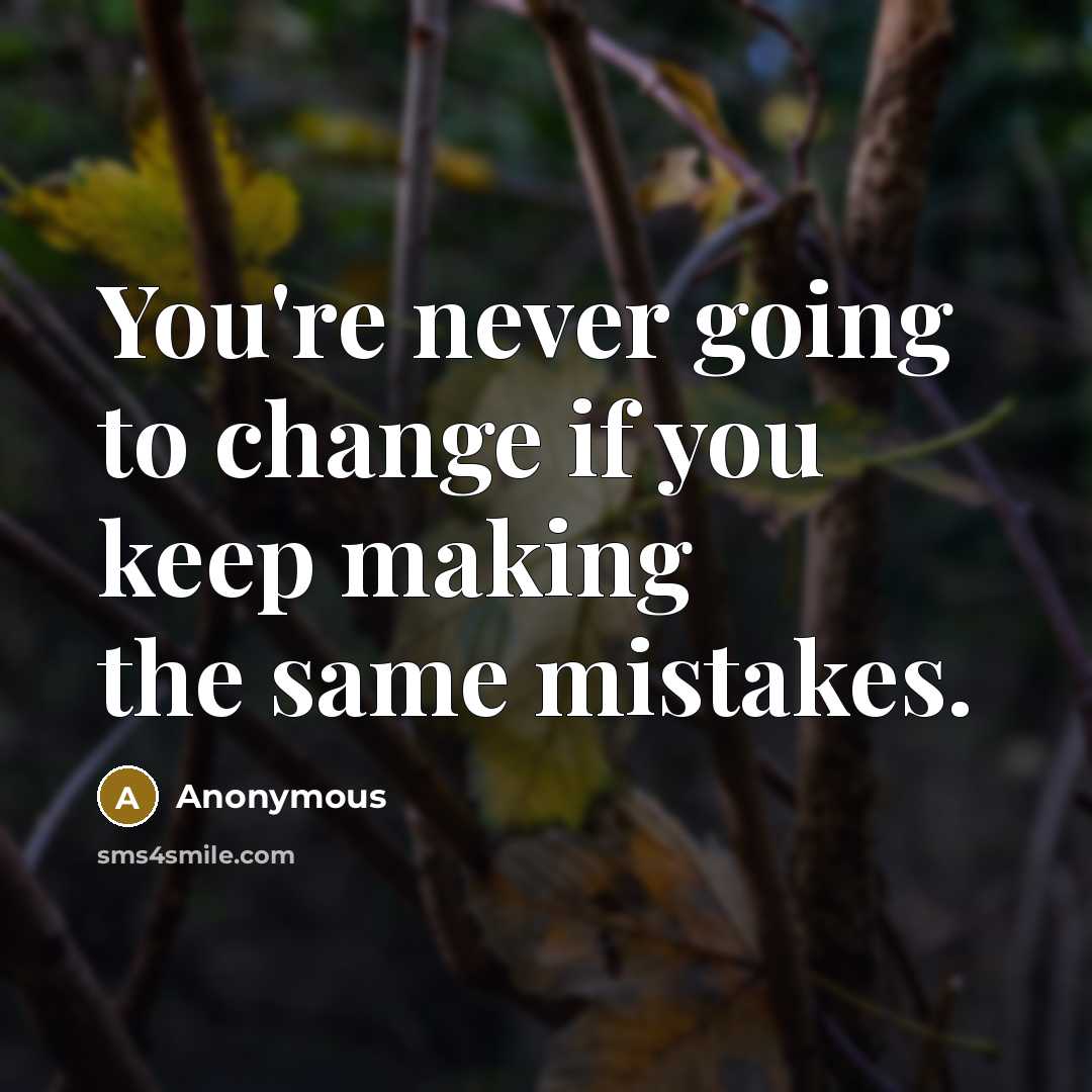 “You're never going to change if you keep making the same mistakes.” quote by Anonymous