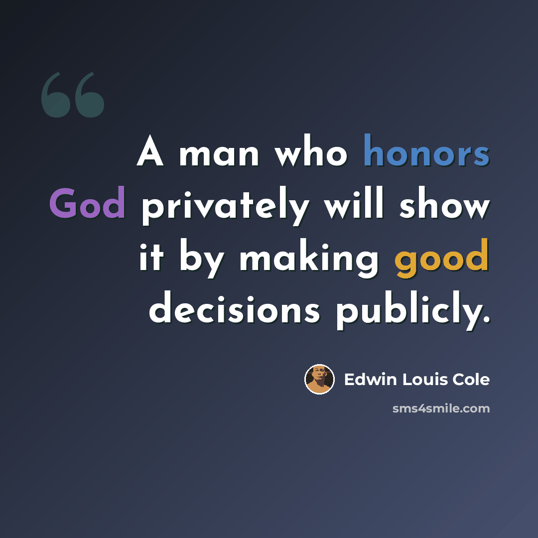 “A man who honors God privately will show it by making good decisions publicly.” quote by Edwin Louis Cole