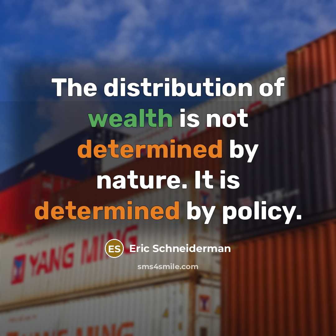 “The distribution of wealth is not determined by nature. It is determined by policy.” quote by Eric Schneiderman
