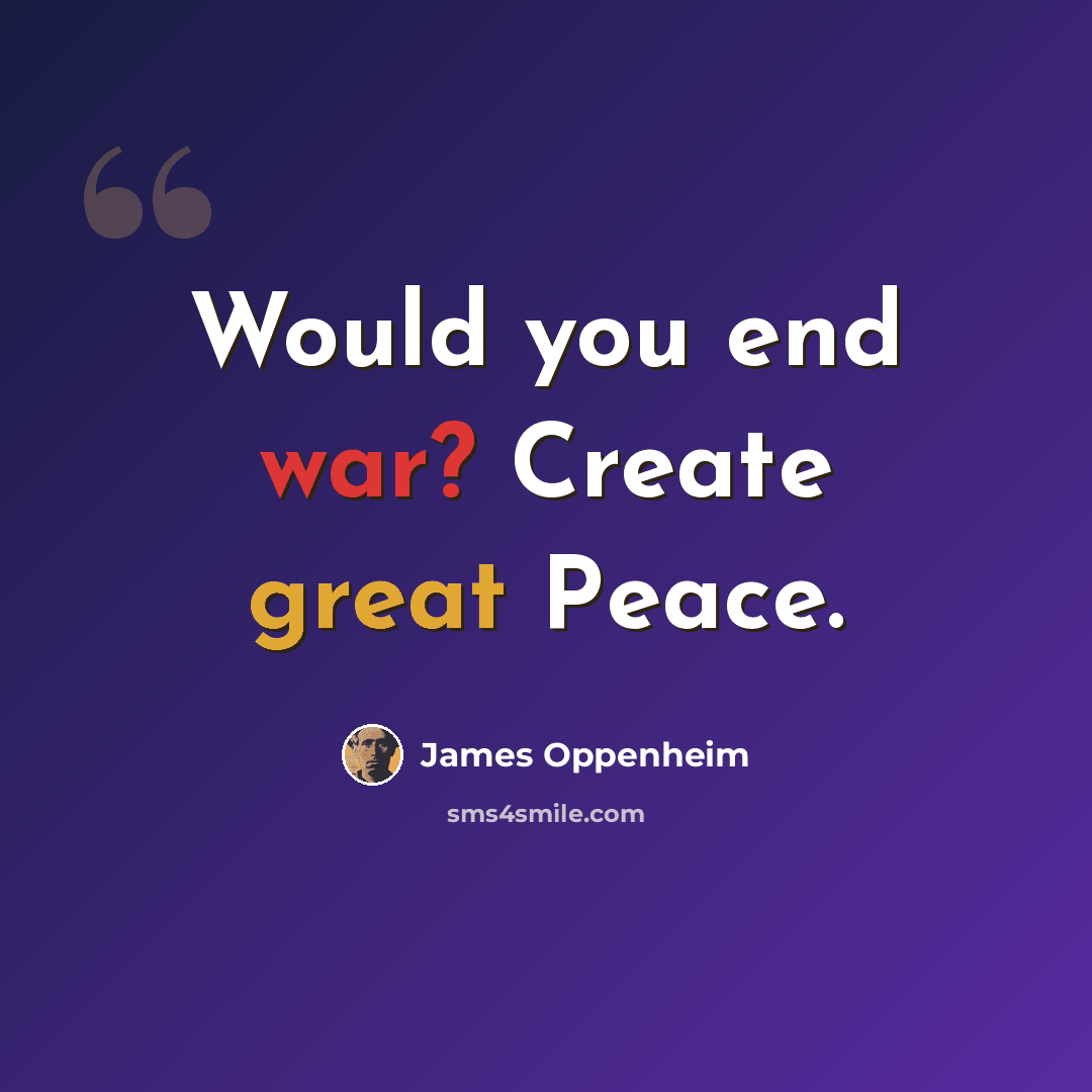 “Would you end war? Create great Peace.” quote by James Oppenheim