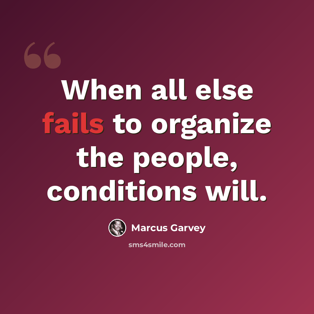 “When all else fails to organize the people, conditions will.” quote by Marcus Garvey