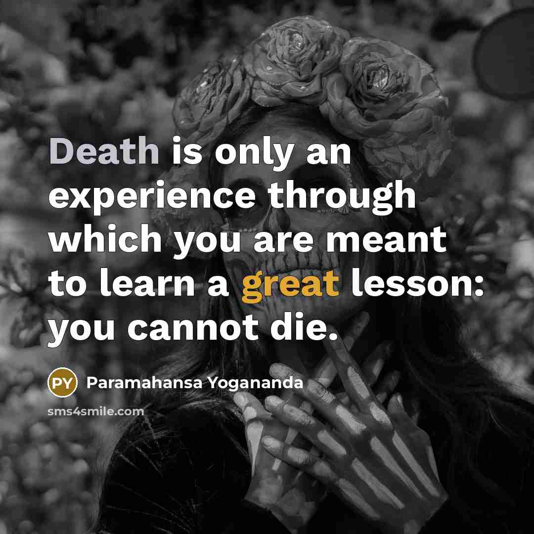 “Death is only an experience through which you are meant to learn a great lesson: you cannot die.” quote by Paramahansa Yogananda