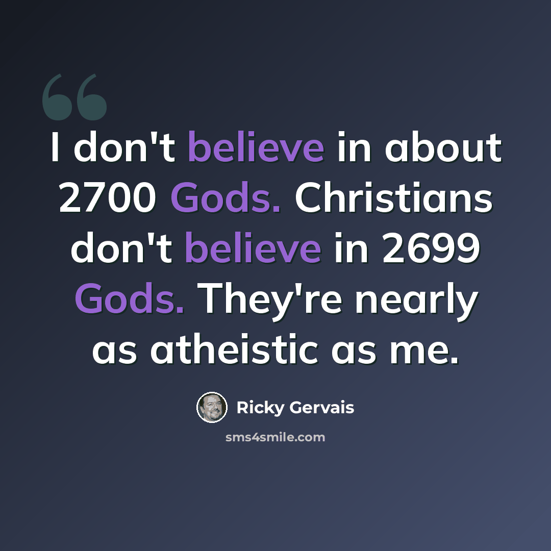 “I don't believe in about 2700 Gods. Christians don't believe in 2699 Gods. They're nearly as atheistic as me.” quote by Ricky Gervais