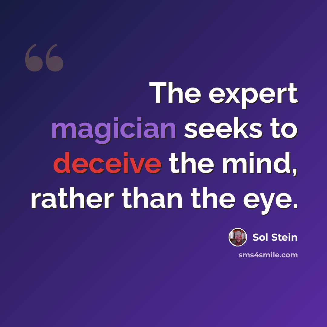 “The expert magician seeks to deceive the mind, rather than the eye.” quote by Sol Stein
