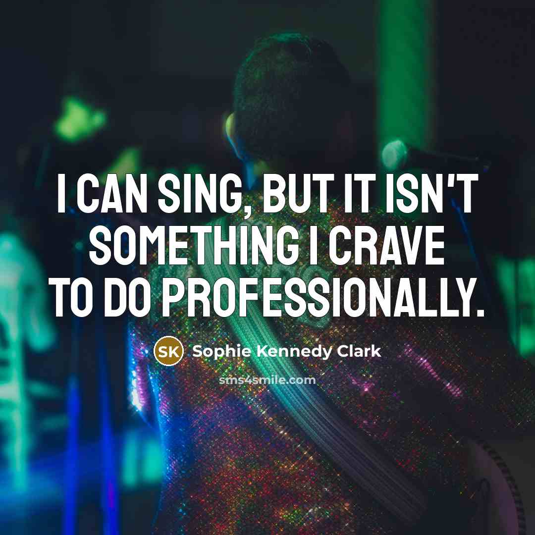 “I can sing, but it isn't something I crave to do professionally.” quote by Sophie Kennedy Clark