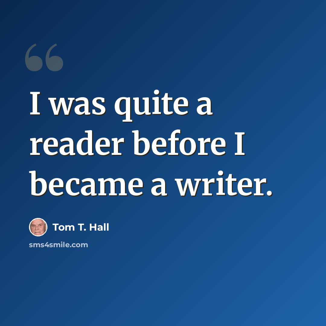 “I was quite a reader before I became a writer.” quote by Tom T. Hall