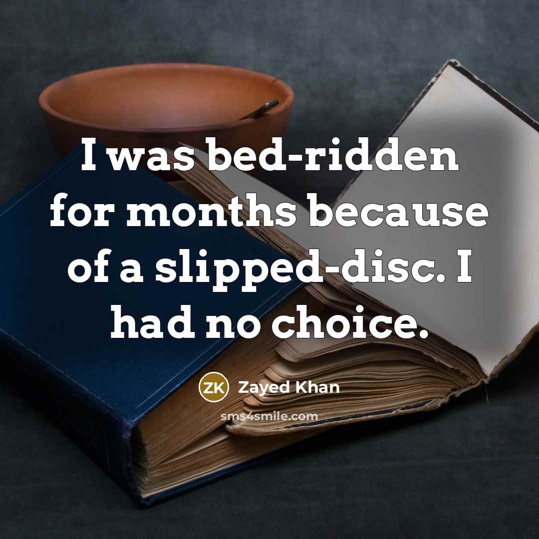 “I was bed-ridden for months because of a slipped-disc. I had no choice.” quote by Zayed Khan