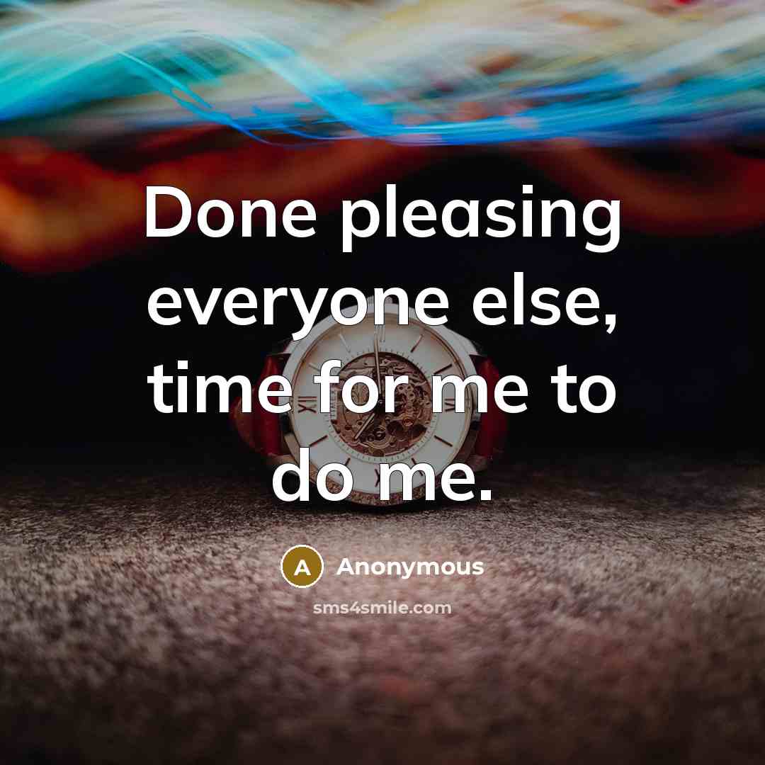 “Done pleasing everyone else, time for me to do me.” quote by Anonymous