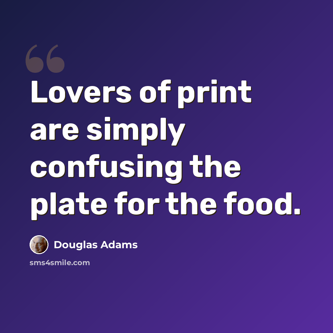 “Lovers of print are simply confusing the plate for the food.” quote by Douglas Adams