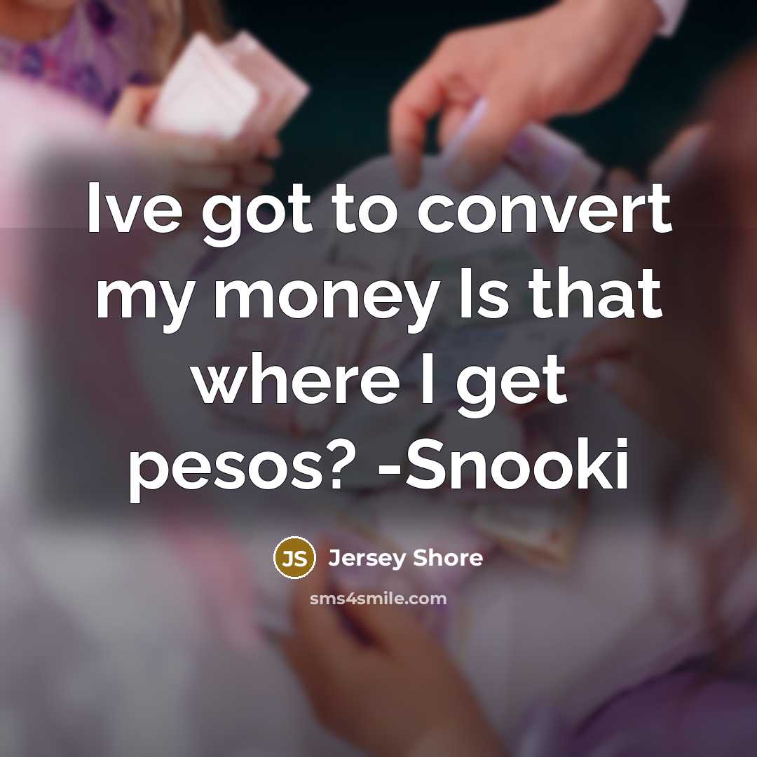 “Ive got to convert my money Is that where I get pesos? -Snooki” quote by Jersey Shore