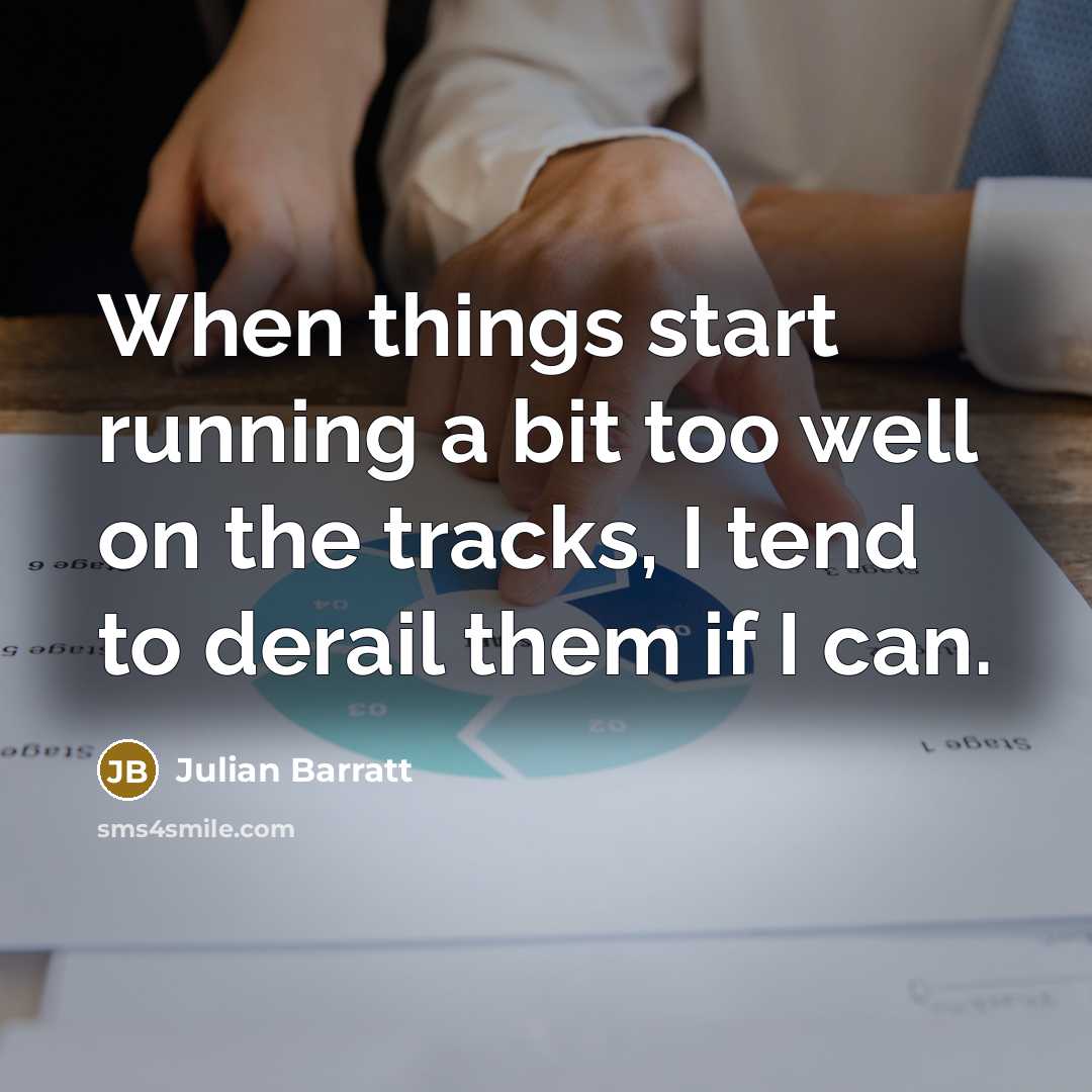 “When things start running a bit too well on the tracks, I tend to derail them if I can.” quote by Julian Barratt