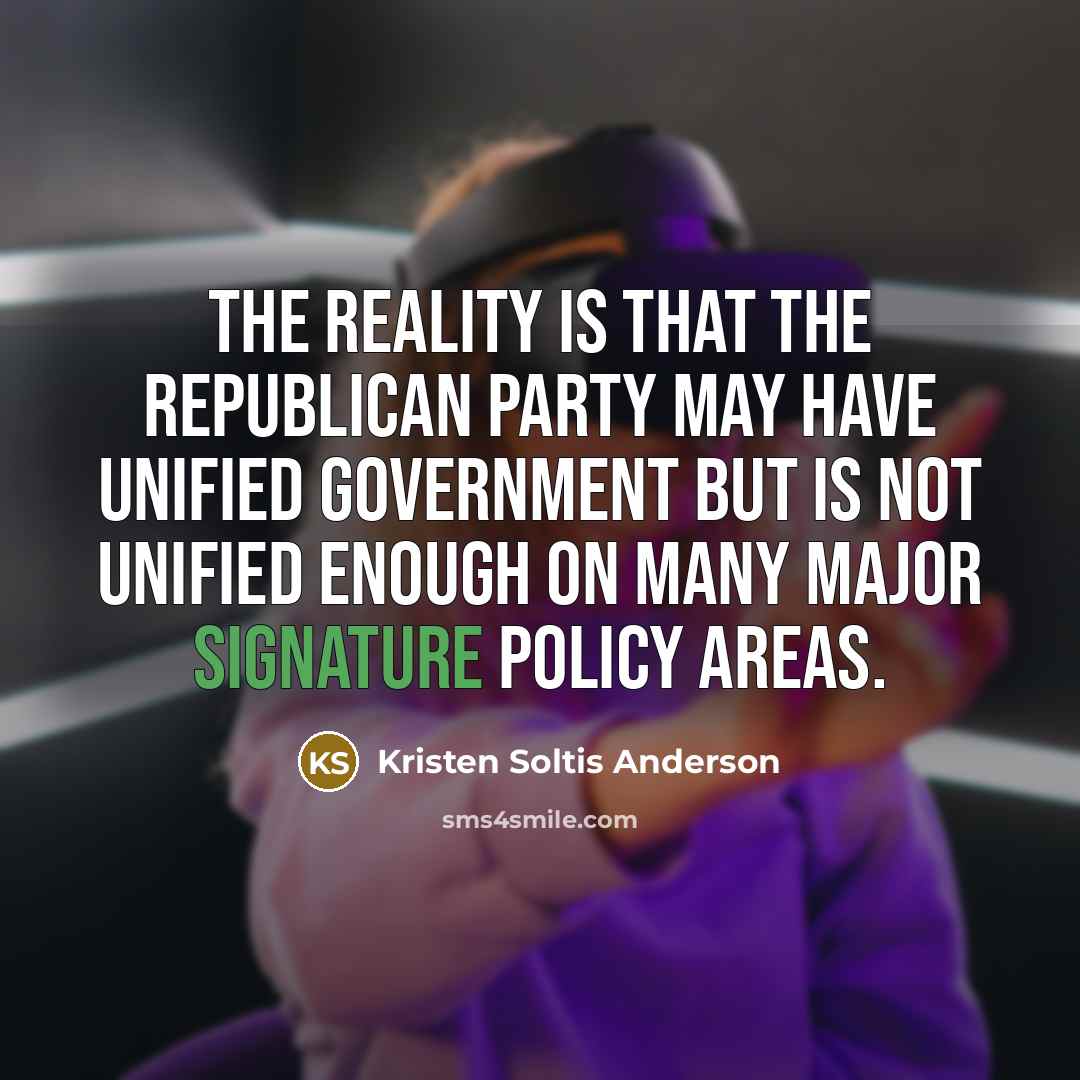 “The reality is that the Republican Party may have unified government but is not unified enough on many major signature policy areas.” quote by Kristen Soltis Anderson