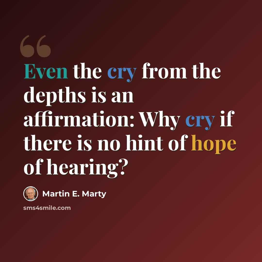 “Even the cry from the depths is an affirmation: Why cry if there is no hint of hope of hearing?” quote by Martin E. Marty