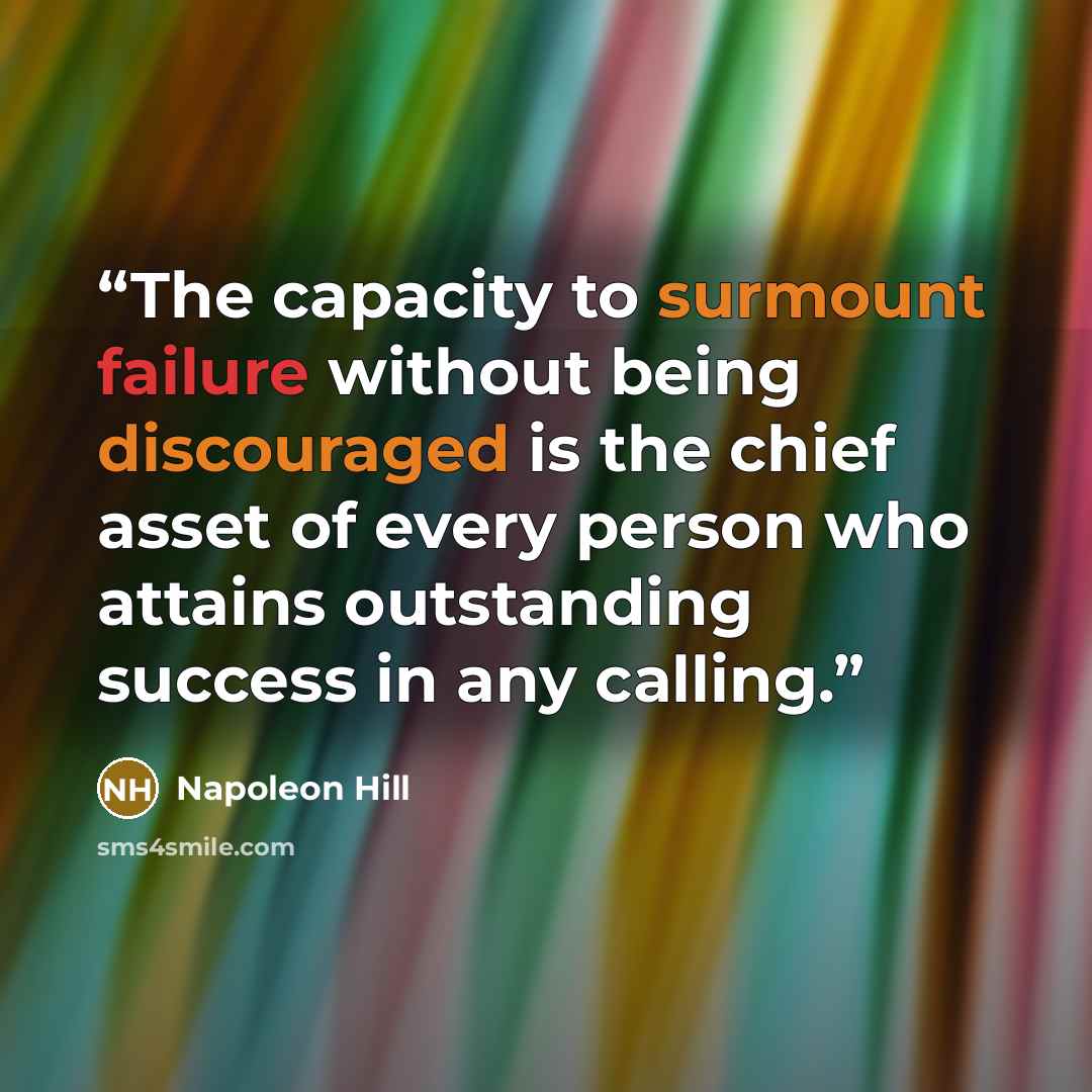 “The capacity to surmount failure without being discouraged is the chief asset of every person who attains outstanding success in any calling.” quote by Napoleon Hill