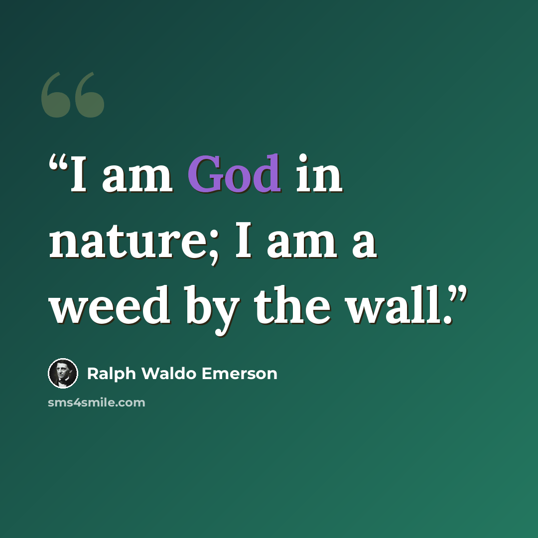 “I am God in nature; I am a weed by the wall.” quote by Ralph Waldo Emerson
