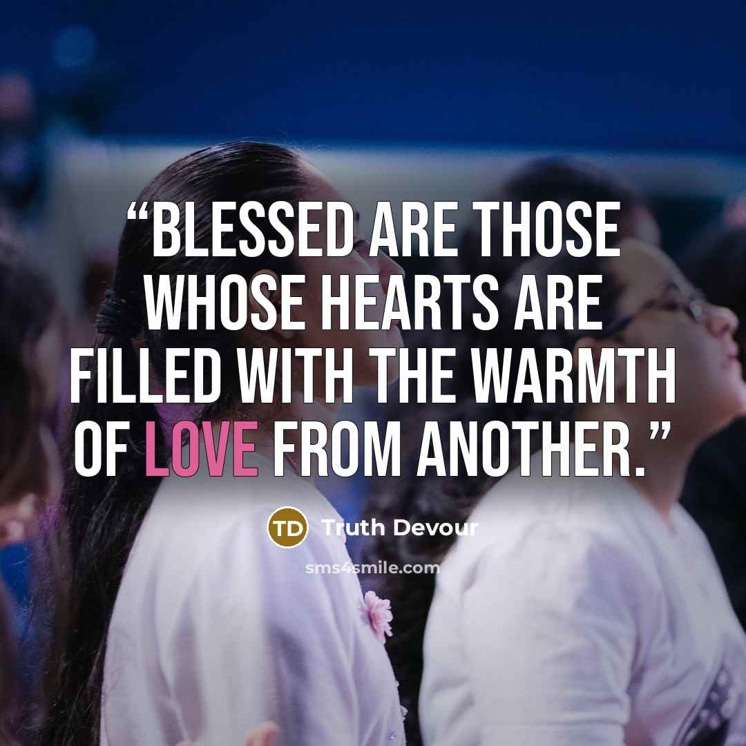 “Blessed are those whose hearts are filled with the warmth of love from another.” quote by Truth Devour