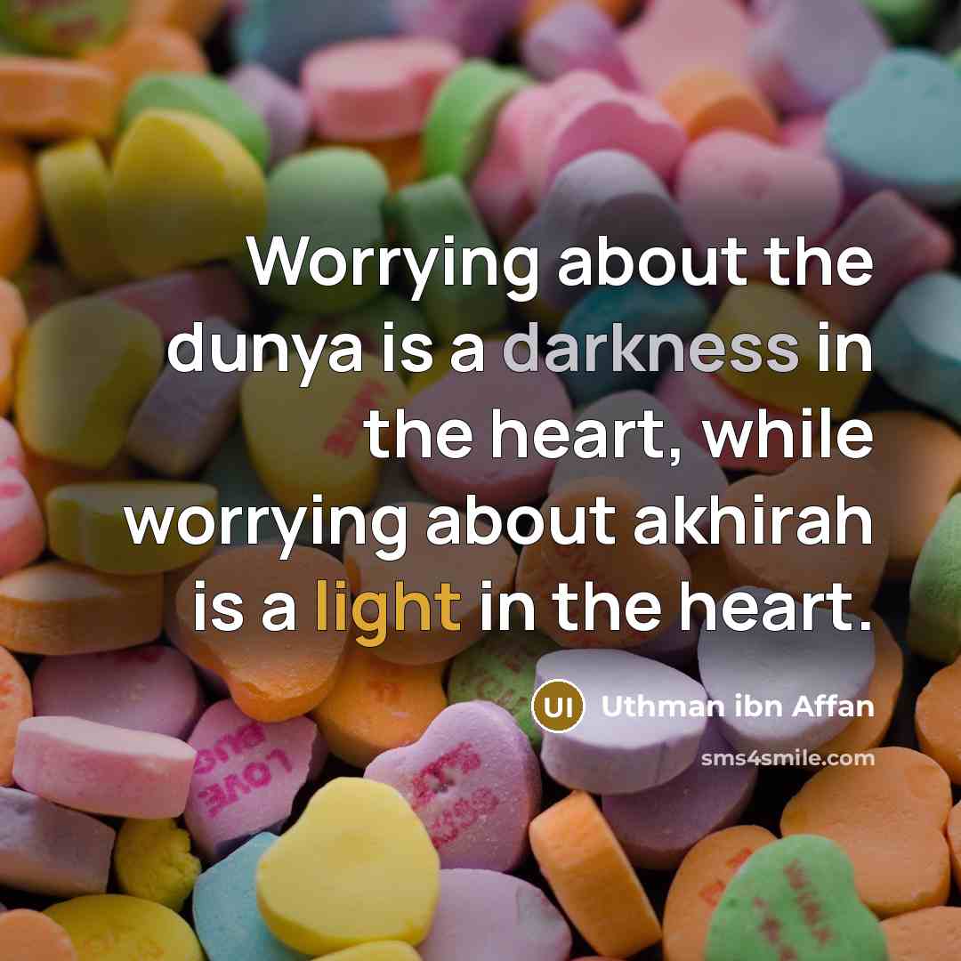 “Worrying about the dunya is a darkness in the heart, while worrying about akhirah is a light in the heart.” quote by Uthman ibn Affan