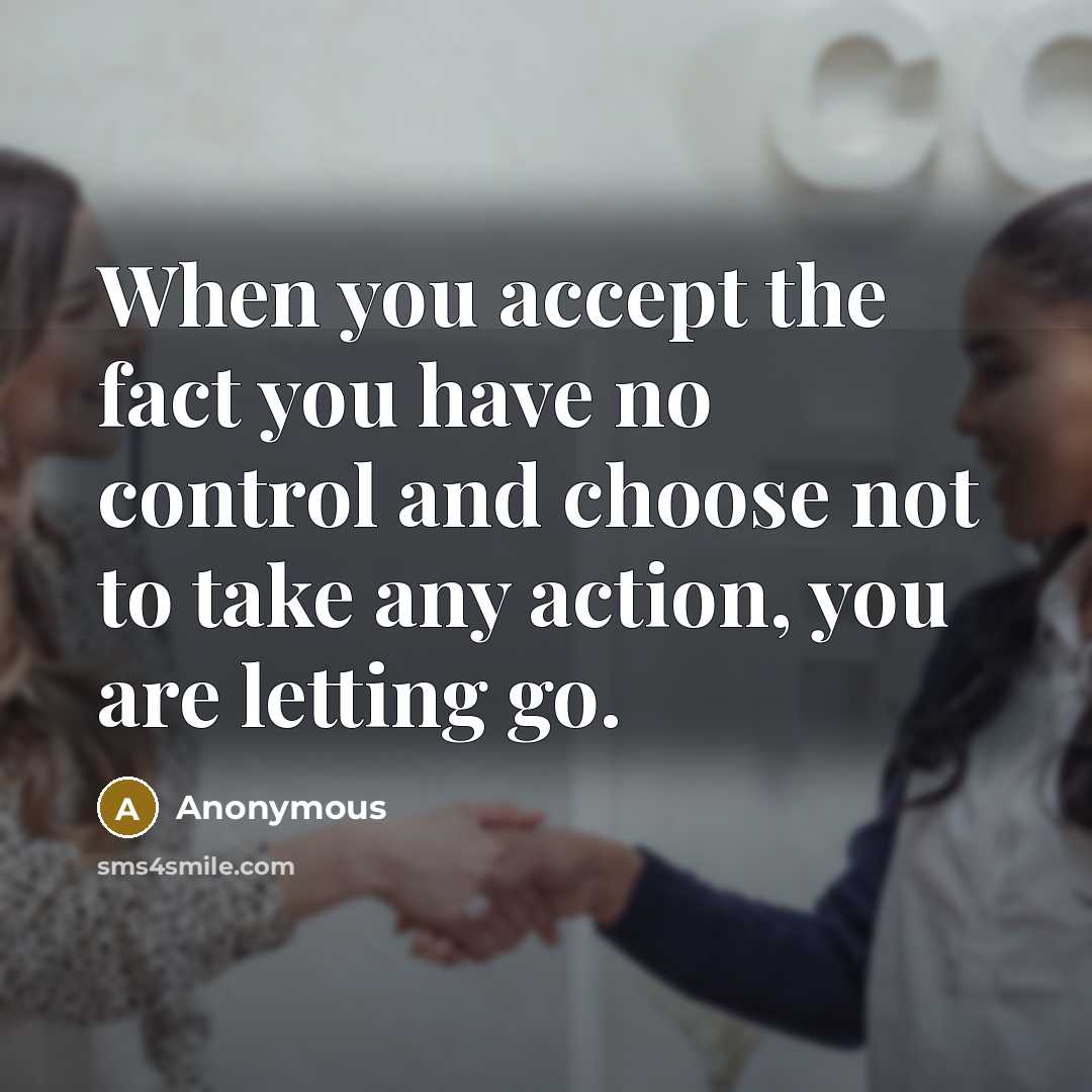 “When you accept the fact you have no control and choose not to take any action, you are letting go.” quote by Anonymous