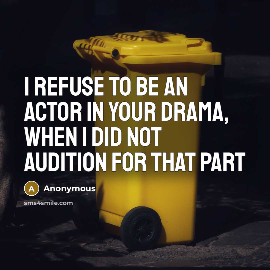 “I refuse to be an actor in your drama, when I did not audition for that part” quote by Anonymous