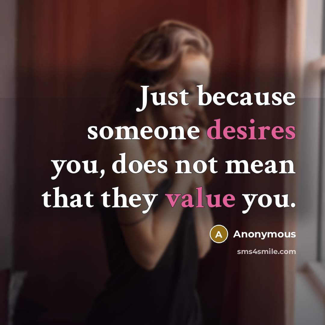 “Just because someone desires you, does not mean that they value you.” quote by Anonymous