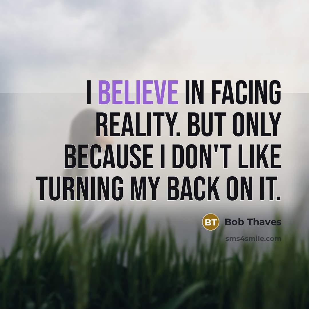 “I believe in facing reality. But only because I don't like turning my back on it.” quote by Bob Thaves