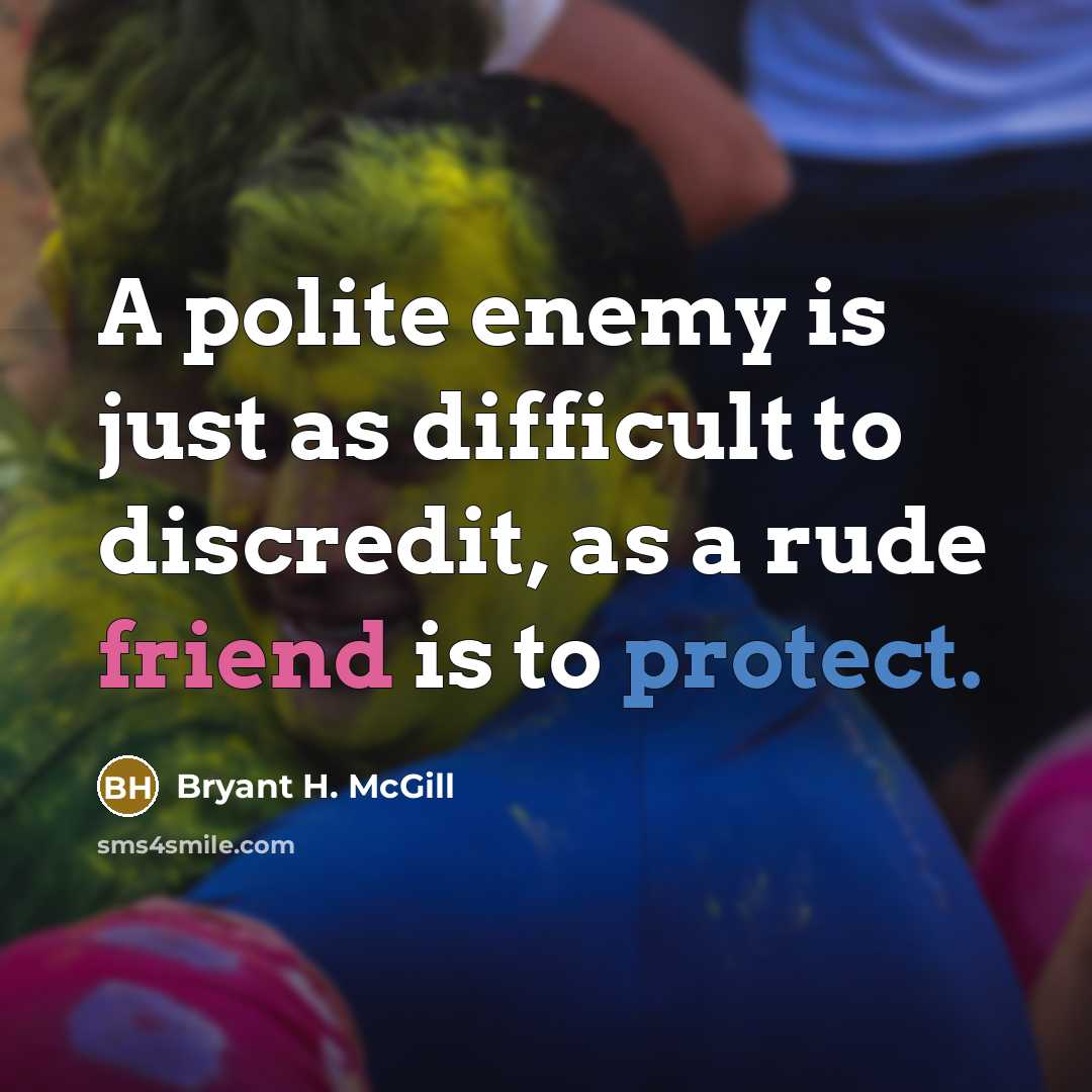“A polite enemy is just as difficult to discredit, as a rude friend is to protect.” quote by Bryant H. McGill