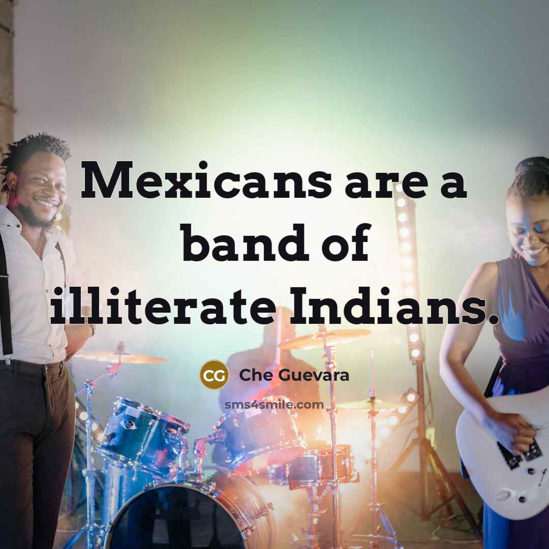 “Mexicans are a band of illiterate Indians.” quote by Che Guevara