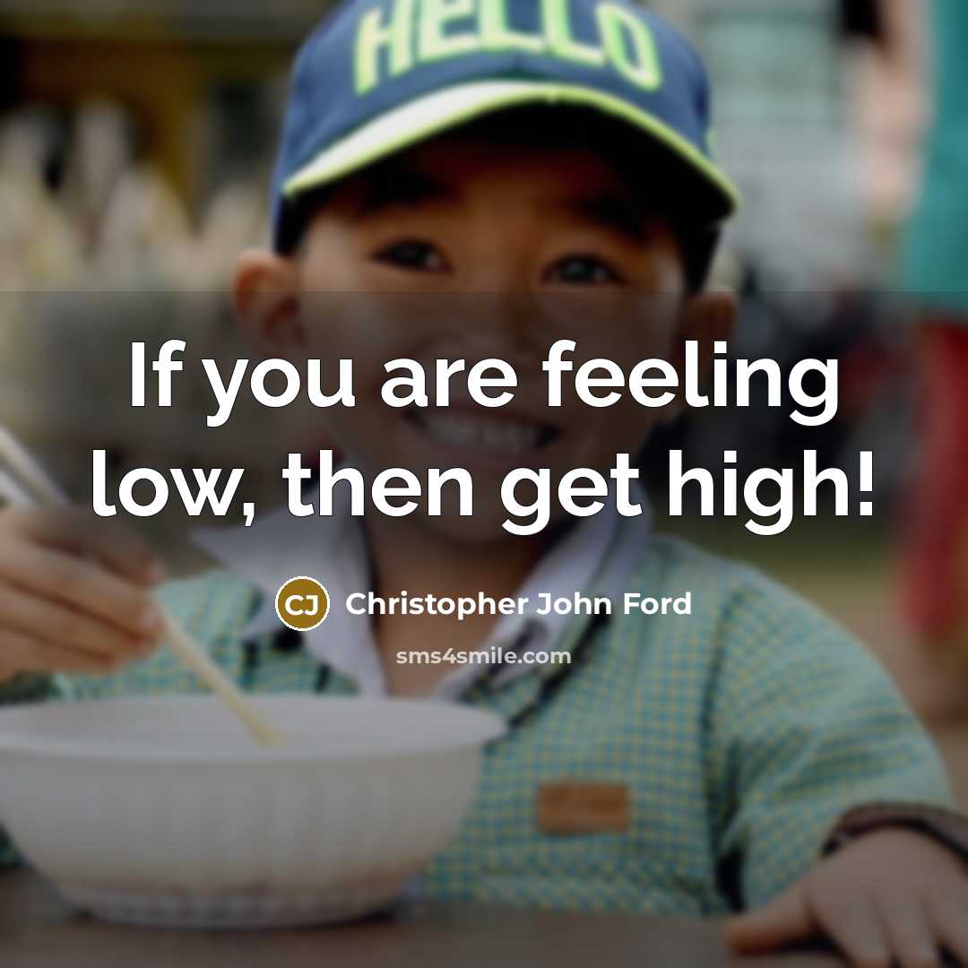 “If you are feeling low, then get high!” quote by Christopher John Ford