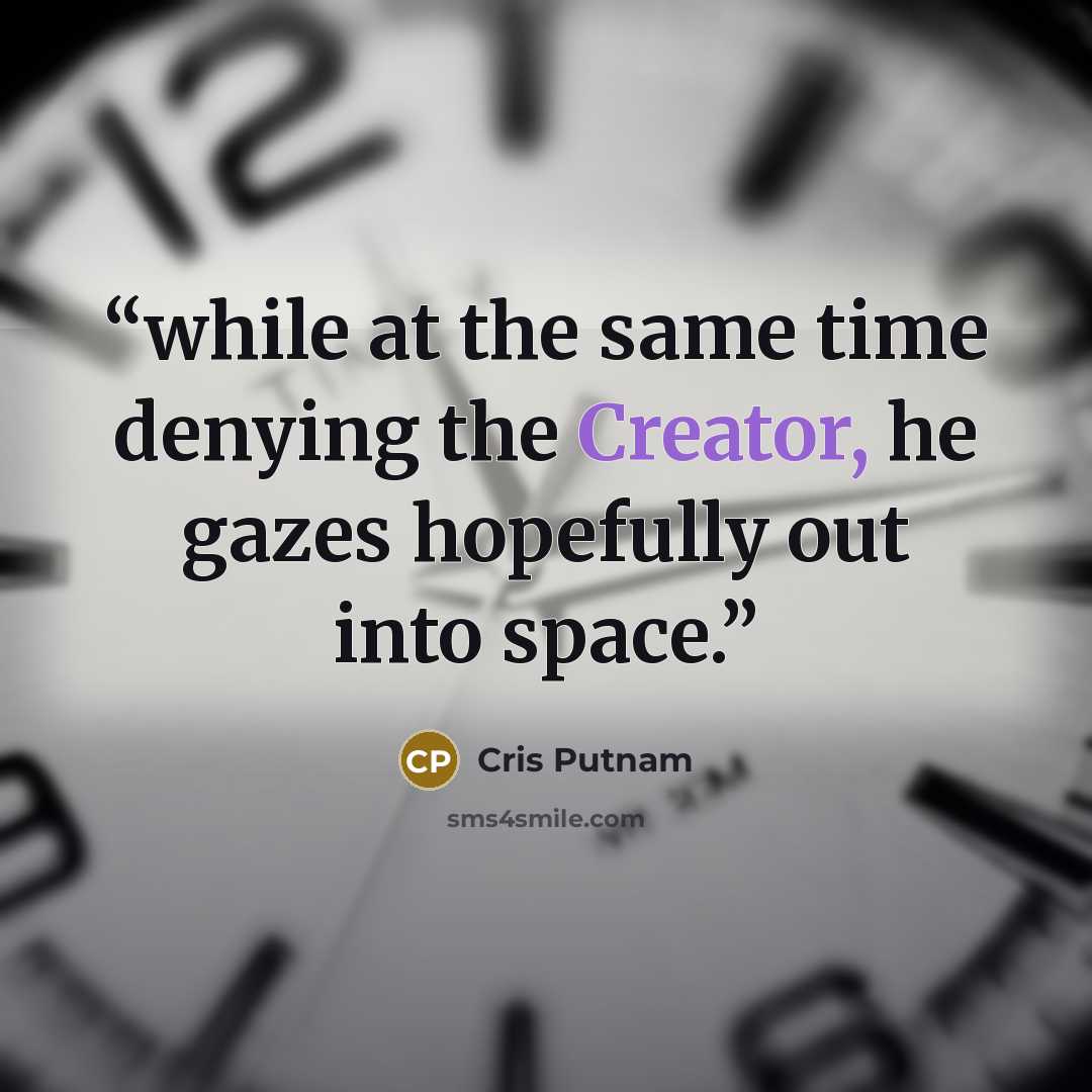 “while at the same time denying the Creator, he gazes hopefully out into space.” quote by Cris Putnam