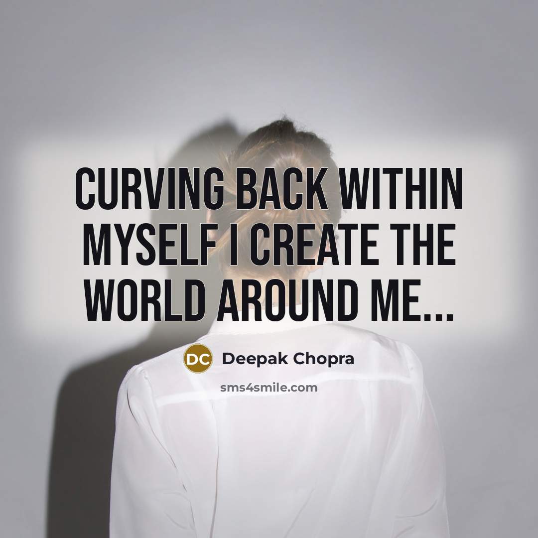“Curving back within myself I create the world around me...” quote by Deepak Chopra