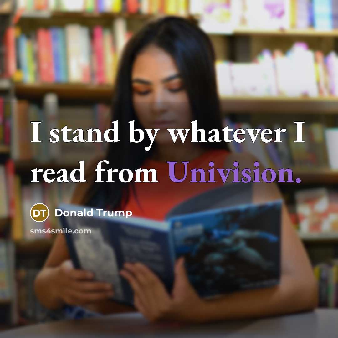 “I stand by whatever I read from Univision.” quote by Donald Trump