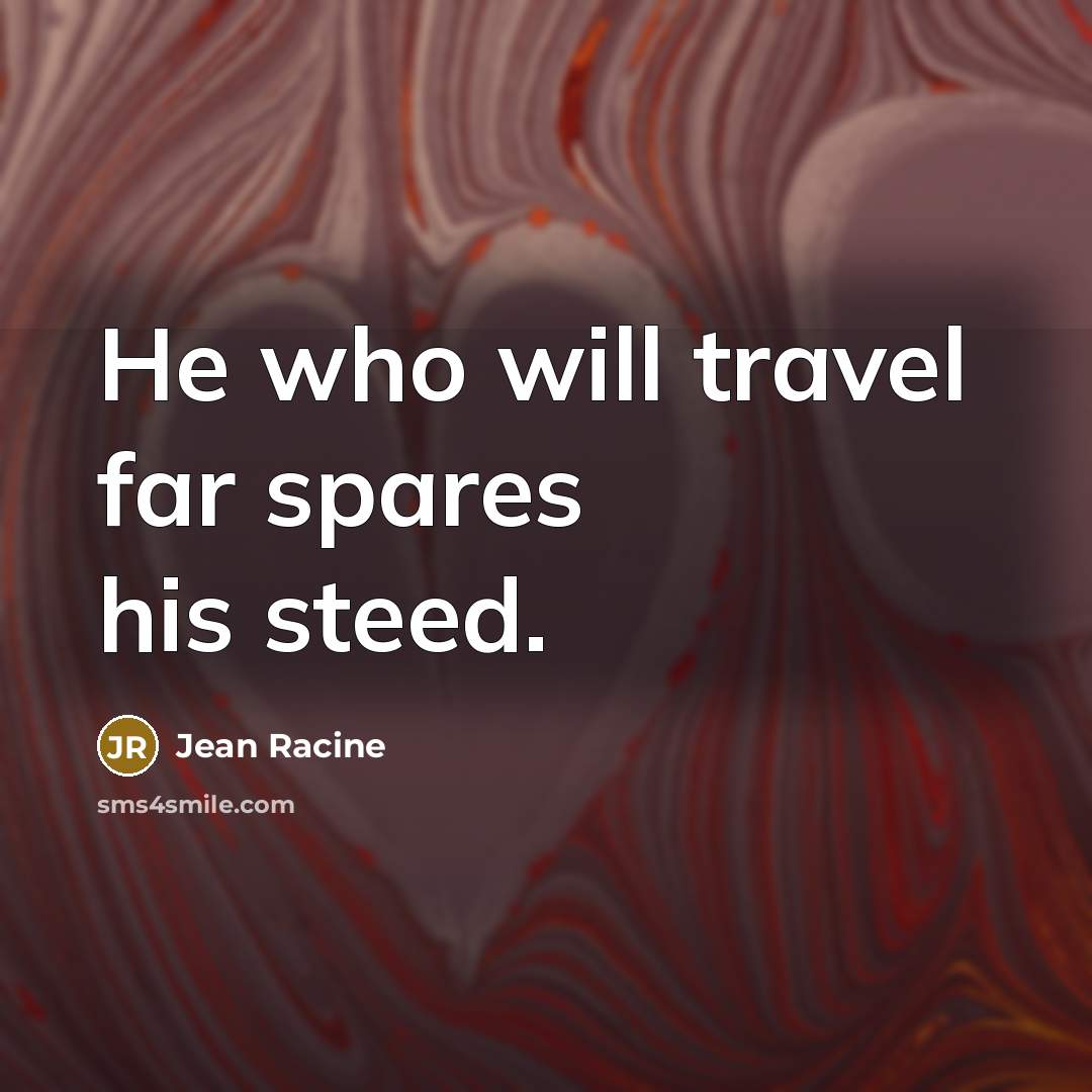 “He who will travel far spares his steed.” quote by Jean Racine