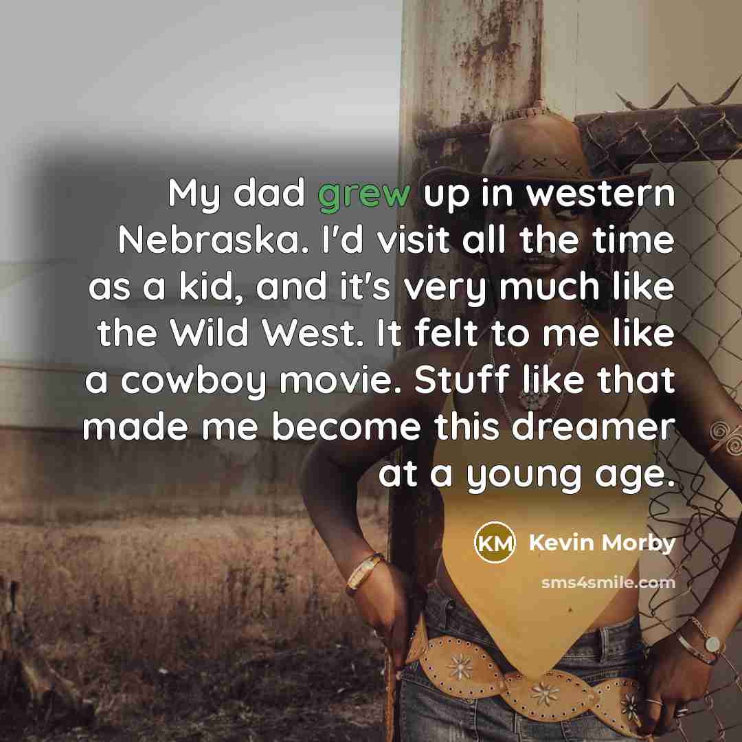 “My dad grew up in western Nebraska. I'd visit all the time as a kid, and it's very much like the Wild West. It felt to me like a cowboy movie. Stuff like that made me become this dreamer at a young age.” quote by Kevin Morby