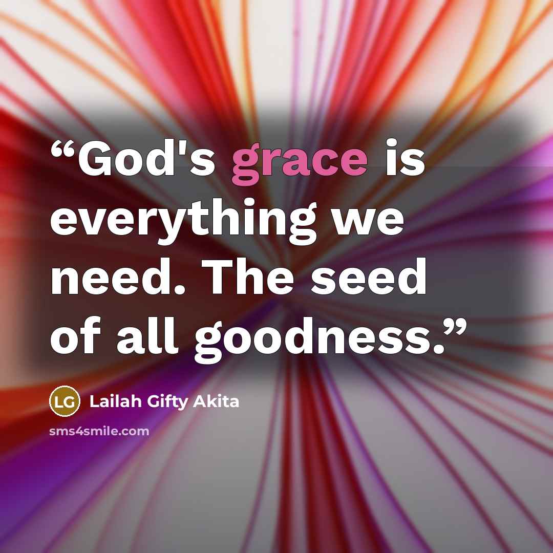 “God's grace is everything we need. The seed of all goodness.” quote by Lailah Gifty Akita