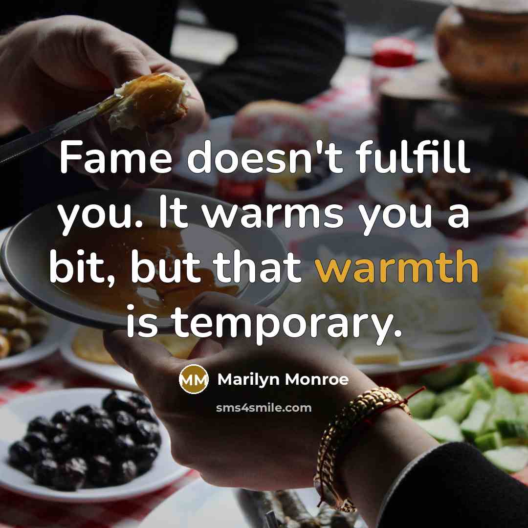 “Fame doesn't fulfill you. It warms you a bit, but that warmth is temporary.” quote by Marilyn Monroe