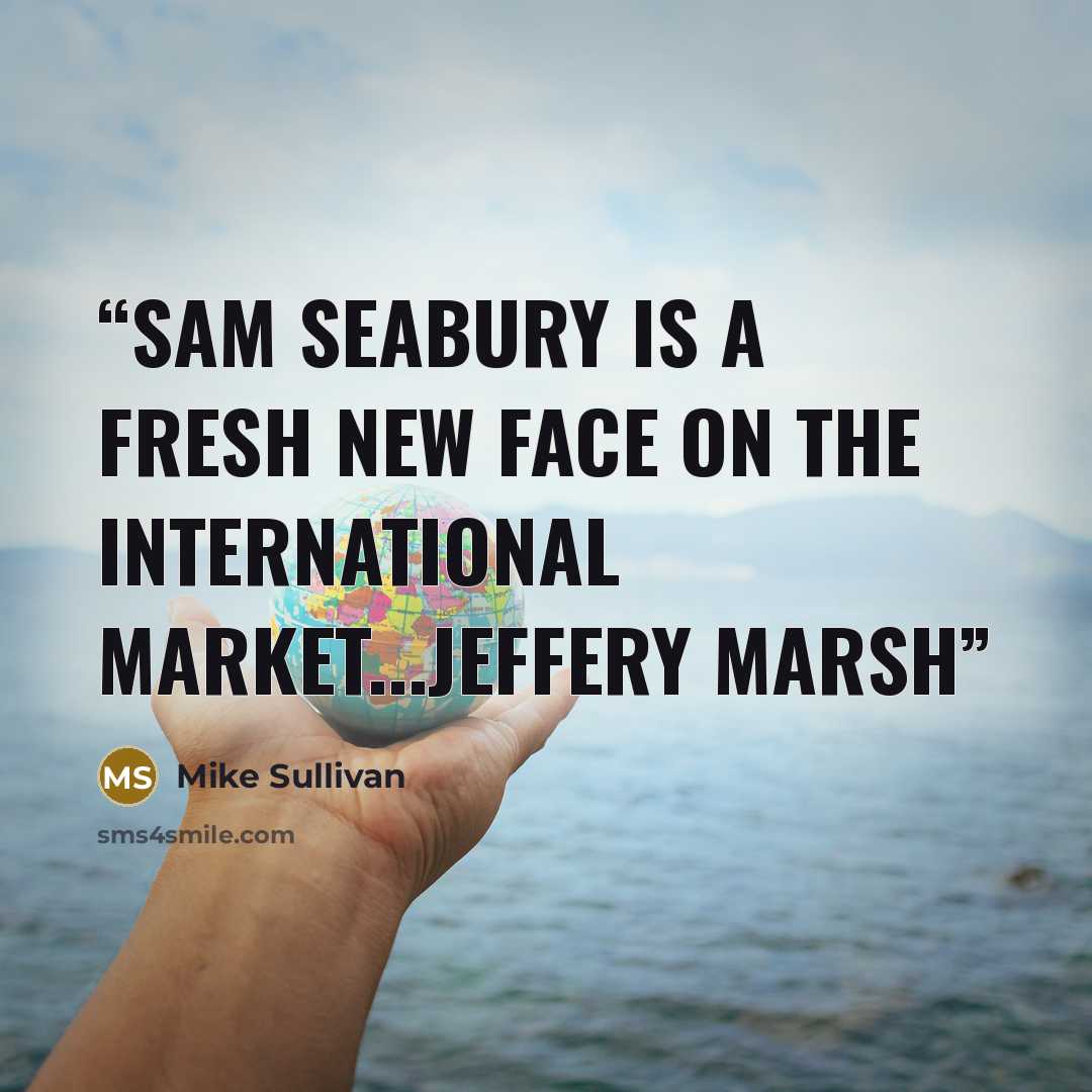 “Sam seabury is a fresh new face on the International Market...Jeffery Marsh” quote by Mike Sullivan