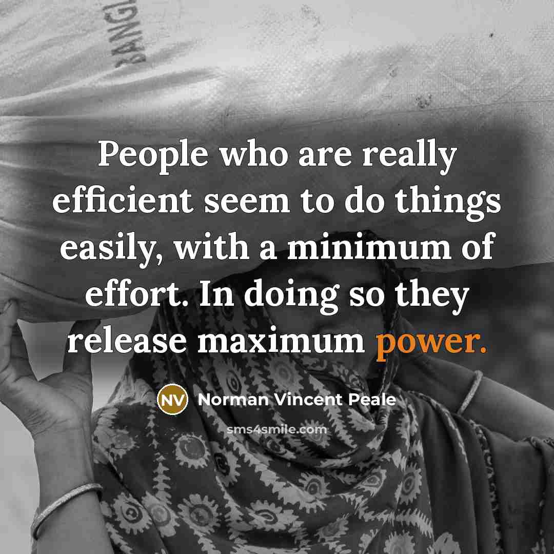 “People who are really efficient seem to do things easily, with a minimum of effort. In doing so they release maximum power.” quote by Norman Vincent Peale