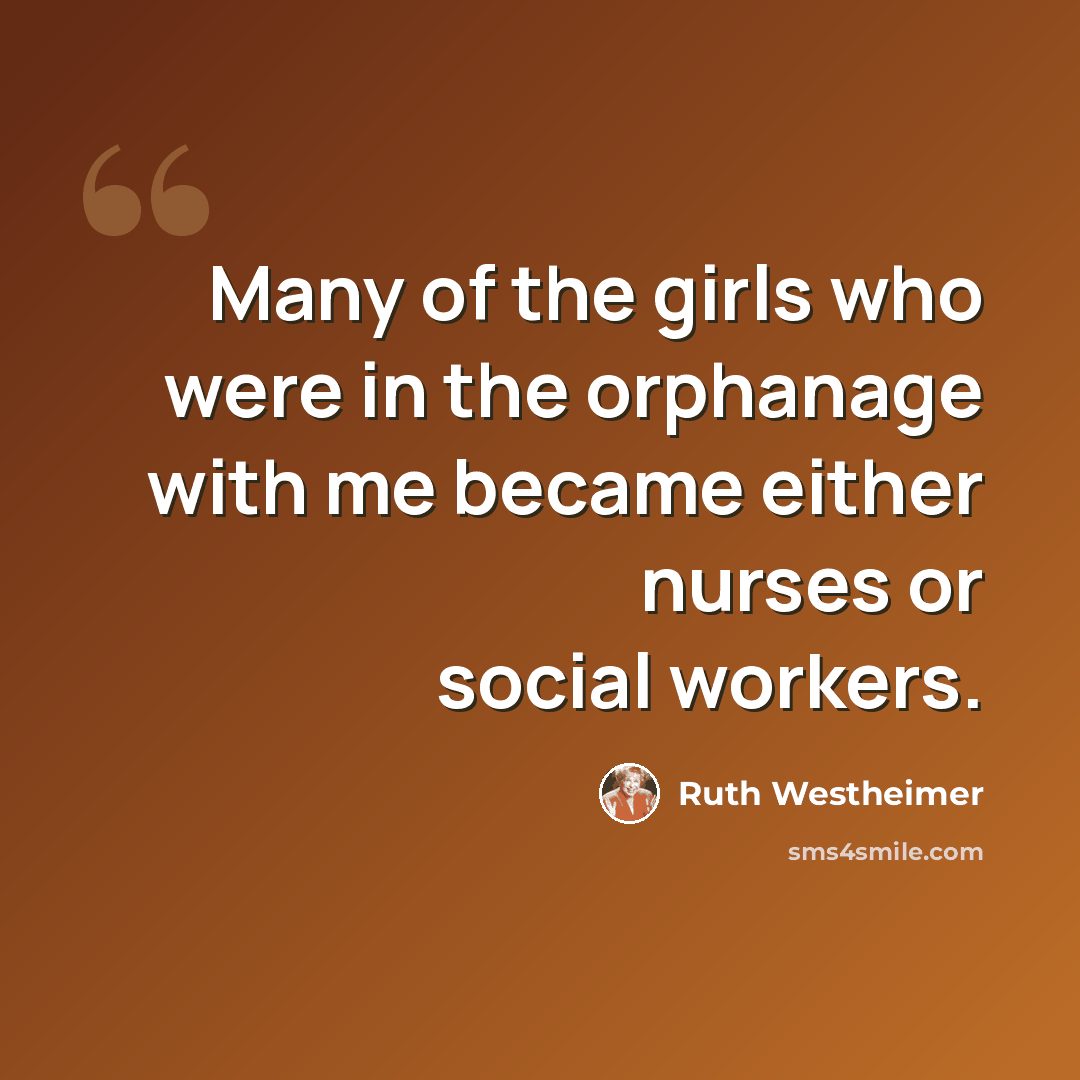 “Many of the girls who were in the orphanage with me became either nurses or social workers.” quote by Ruth Westheimer