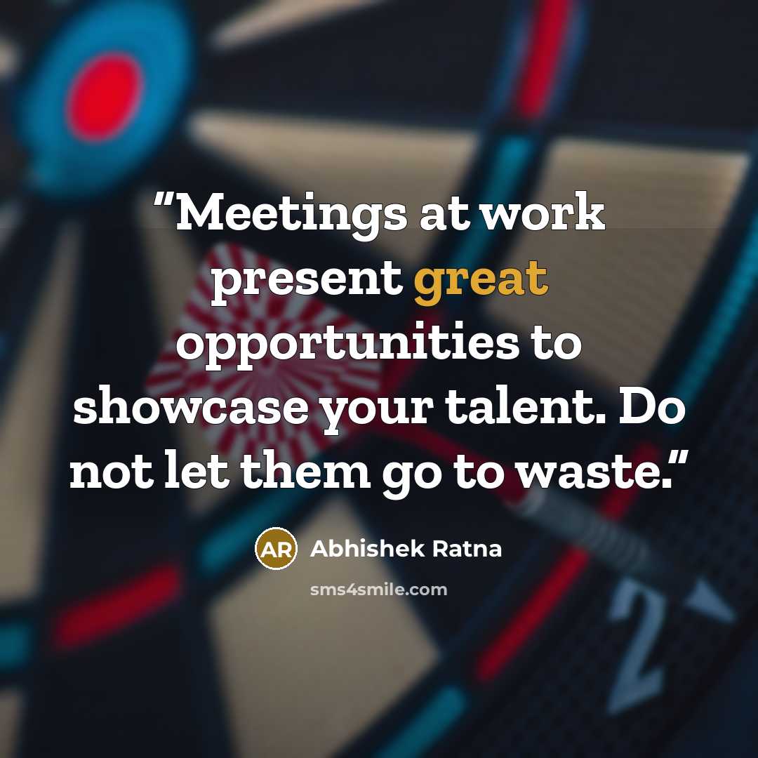“Meetings at work present great opportunities to showcase your talent. Do not let them go to waste.” quote by Abhishek Ratna