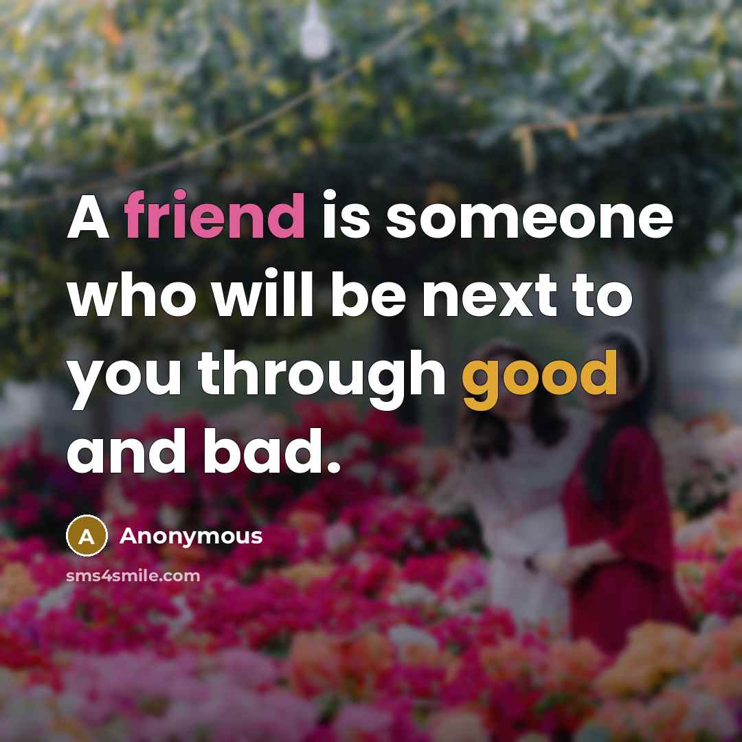 “A friend is someone who will be next to you through good and bad.” quote by Anonymous