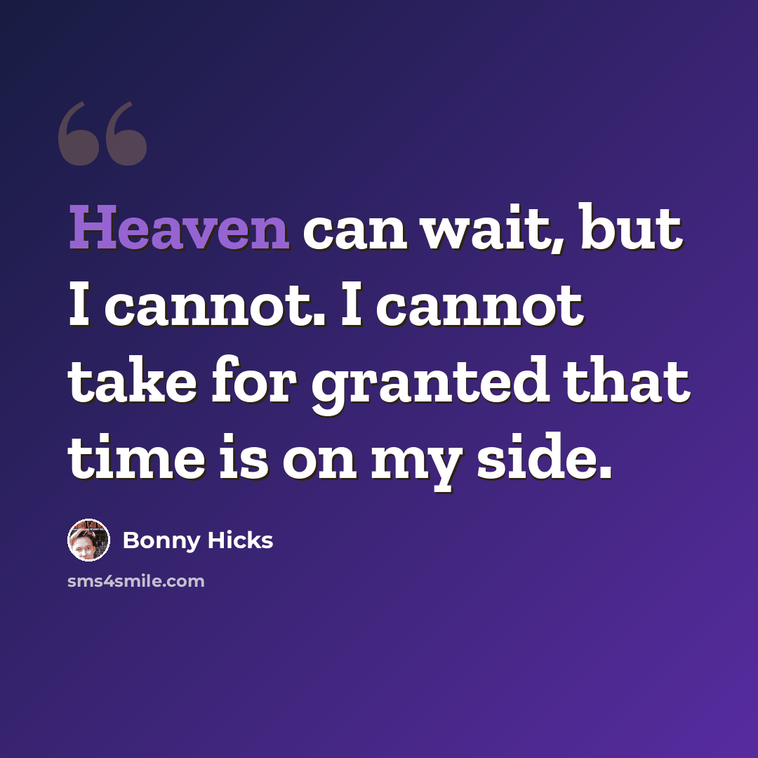 “Heaven can wait, but I cannot. I cannot take for granted that time is on my side.” quote by Bonny Hicks