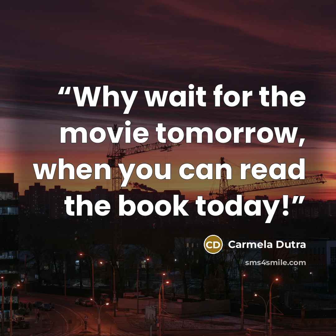 “Why wait for the movie tomorrow, when you can read the book today!” quote by Carmela Dutra