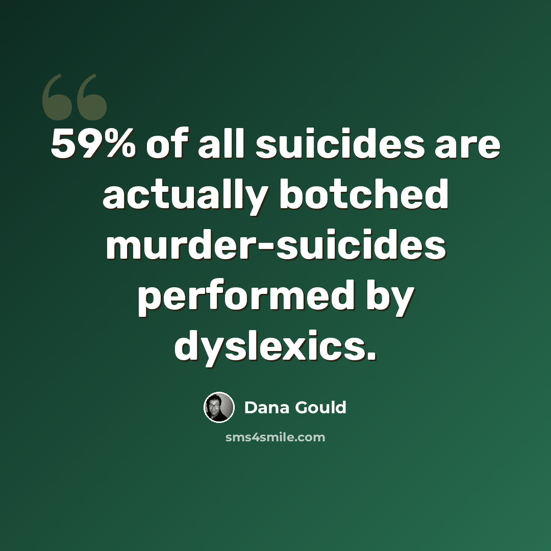 “59% of all suicides are actually botched murder-suicides performed by dyslexics.” quote by Dana Gould