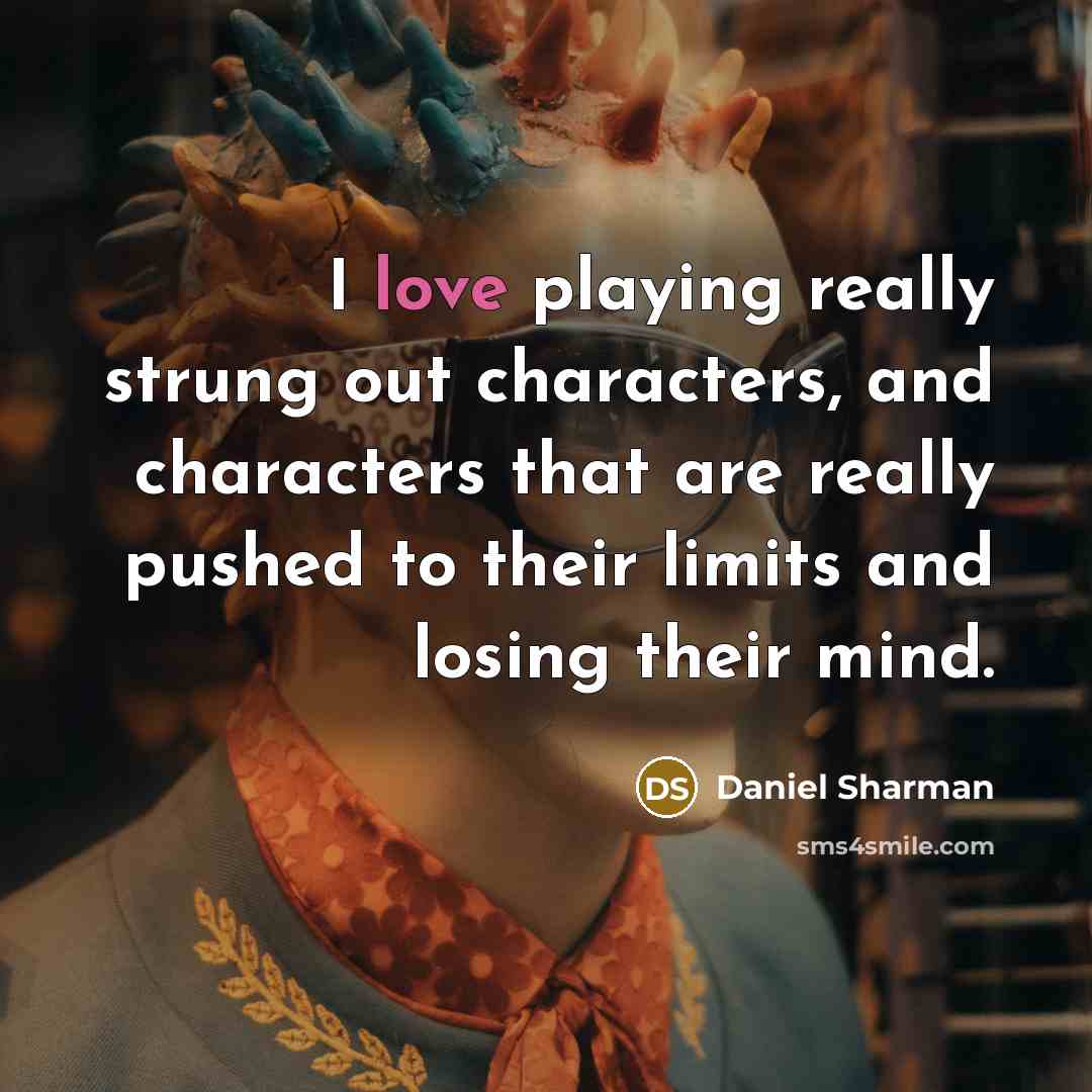 “I love playing really strung out characters, and characters that are really pushed to their limits and losing their mind.” quote by Daniel Sharman