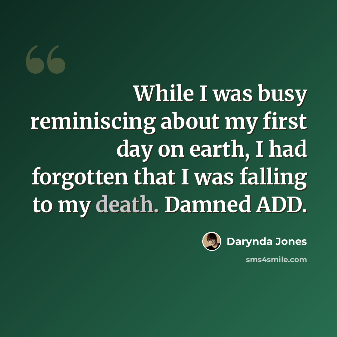 “While I was busy reminiscing about my first day on earth, I had forgotten that I was falling to my death. Damned ADD.” quote by Darynda Jones