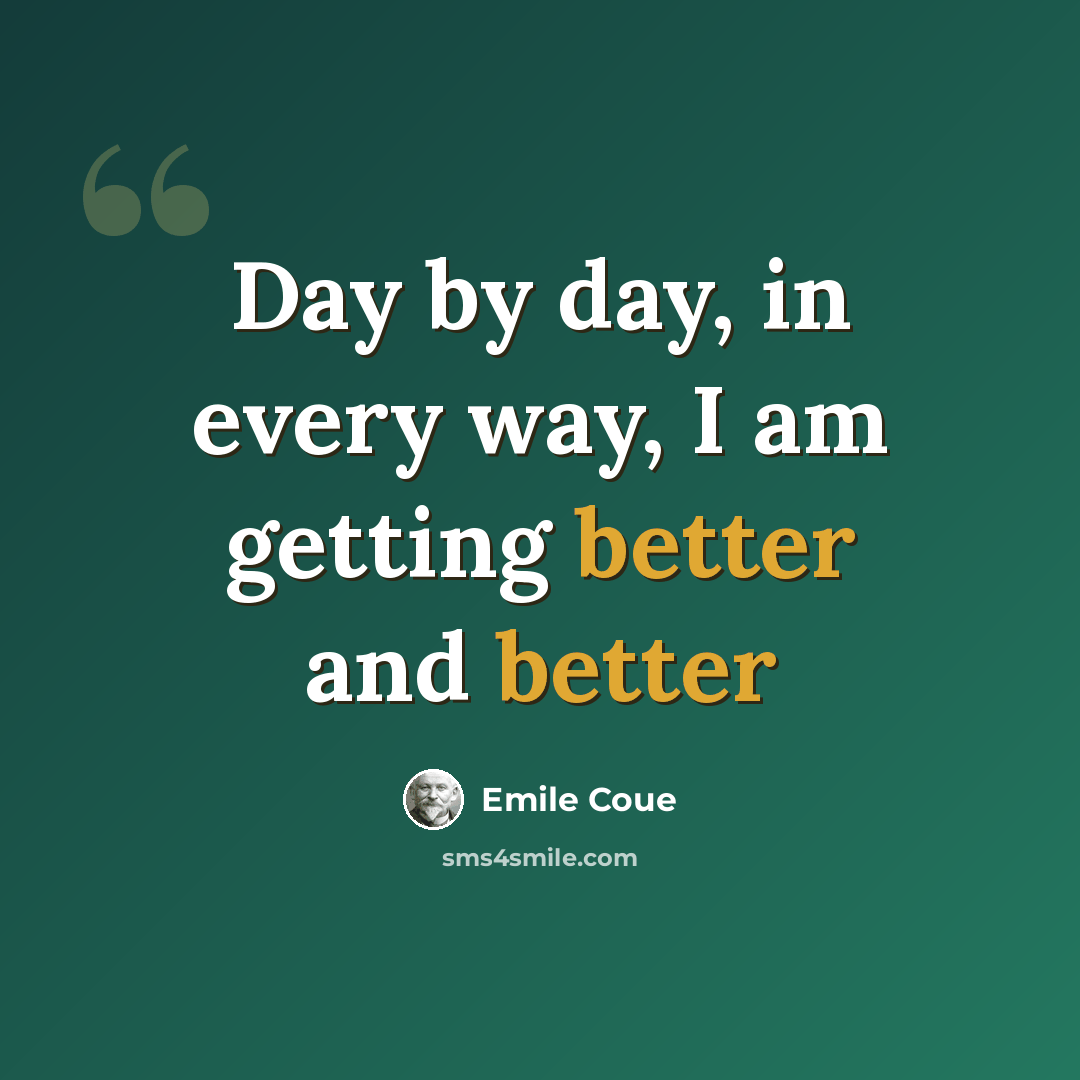 “Day by day, in every way, I am getting better and better” quote by Emile Coue