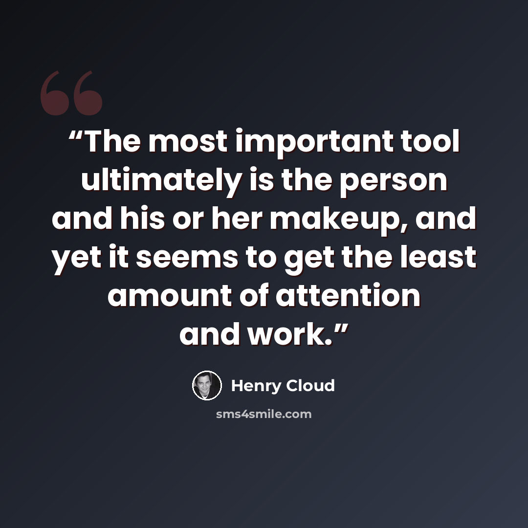 “The most important tool ultimately is the person and his or her makeup, and yet it seems to get the least amount of attention and work.” quote by Henry Cloud