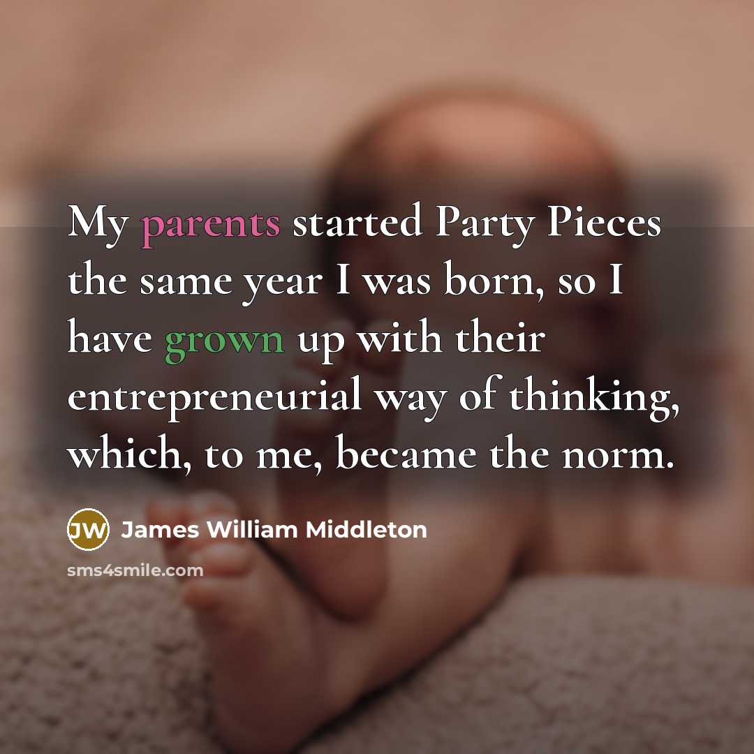 “My parents started Party Pieces the same year I was born, so I have grown up with their entrepreneurial way of thinking, which, to me, became the norm.” quote by James William Middleton