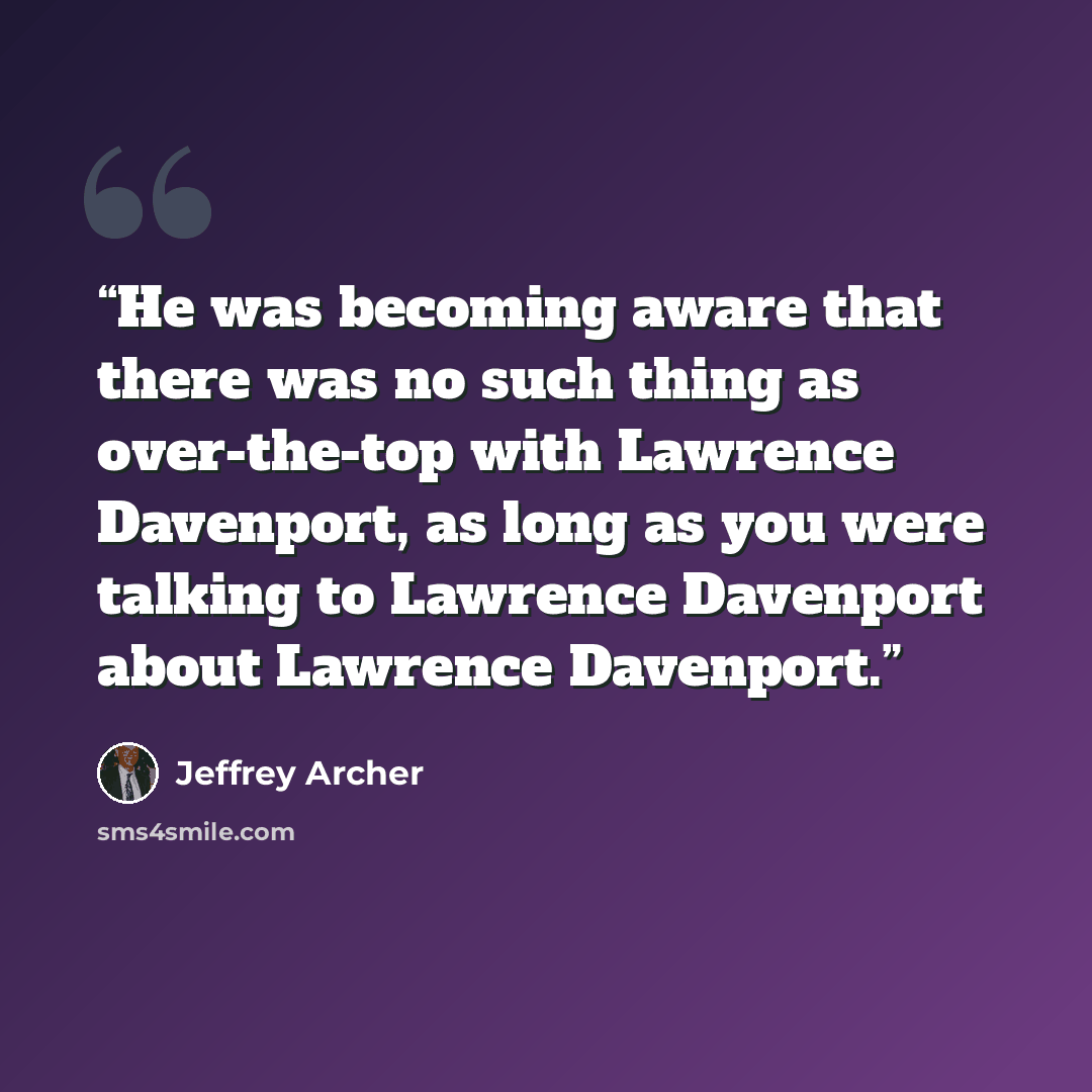 “He was becoming aware that there was no such thing as over-the-top with Lawrence Davenport, as long as you were talking to Lawrence Davenport about Lawrence Davenport.” quote by Jeffrey Archer